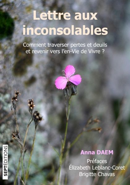 Lettre aux inconsolables - Comment traverser pertes et deuils et revenir vers l'en-Vie de Vivre?